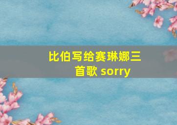 比伯写给赛琳娜三首歌 sorry